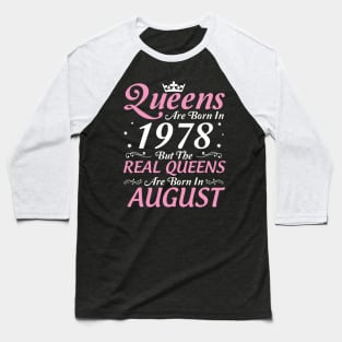 Queens Are Born In 1978 But The Real Queens Are Born In August Happy Birthday To Me Mom Aunt Sister Baseball T-Shirt